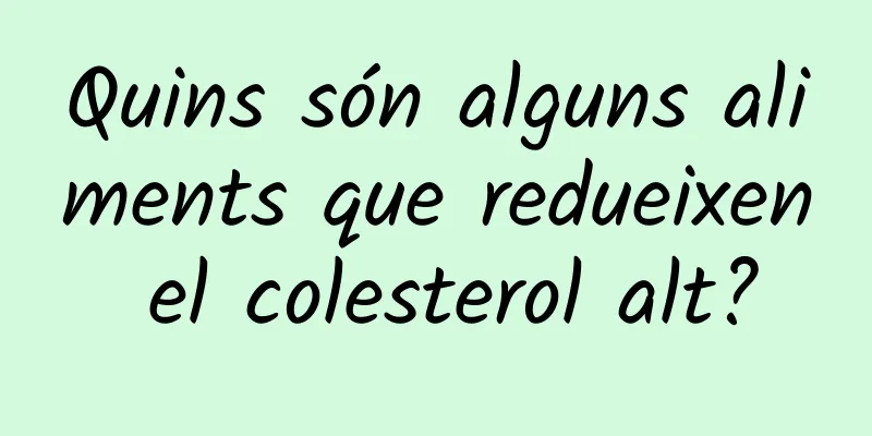 Quins són alguns aliments que redueixen el colesterol alt?