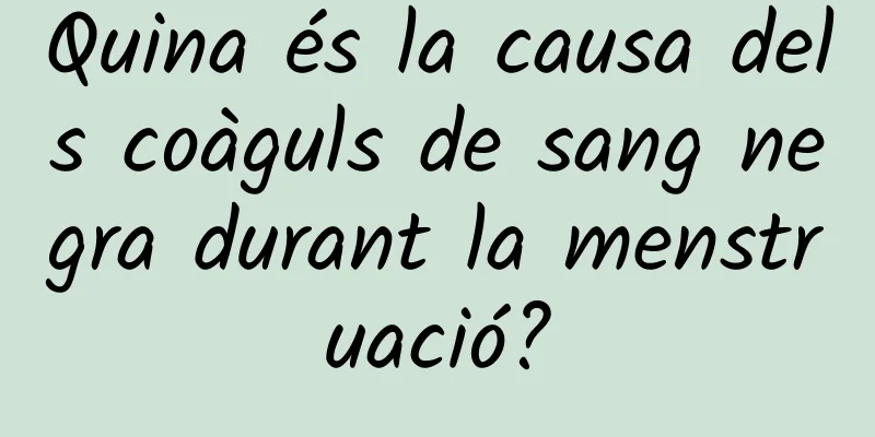 Quina és la causa dels coàguls de sang negra durant la menstruació?