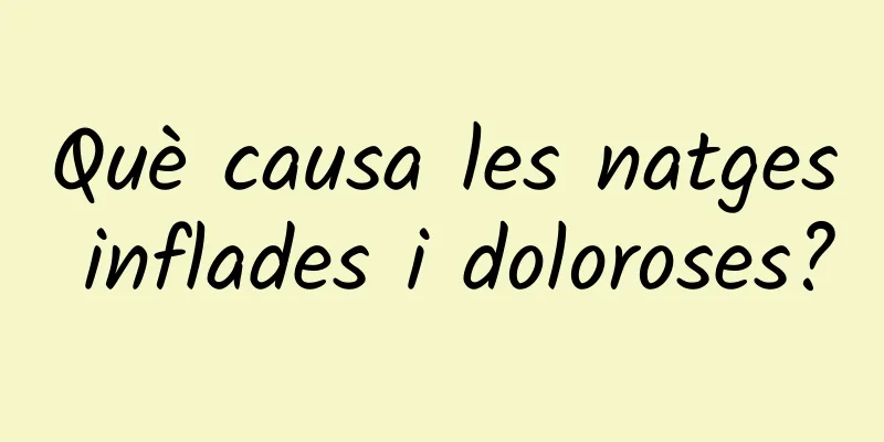 Què causa les natges inflades i doloroses?