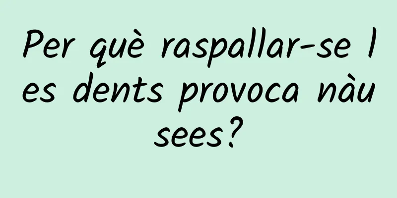 Per què raspallar-se les dents provoca nàusees?
