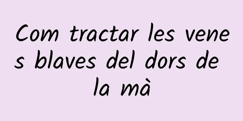 Com tractar les venes blaves del dors de la mà