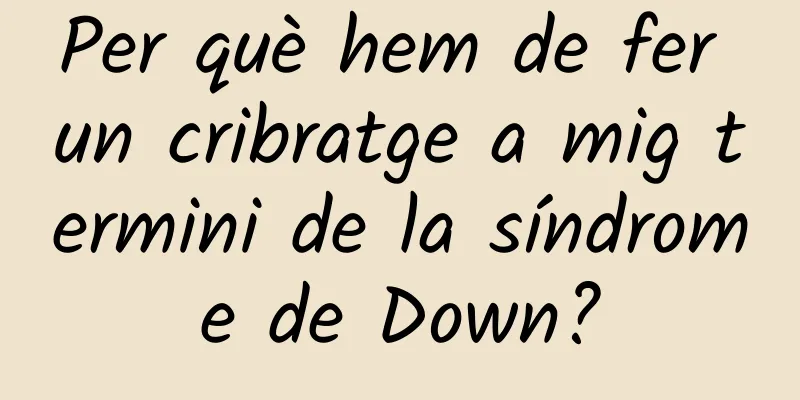 Per què hem de fer un cribratge a mig termini de la síndrome de Down?