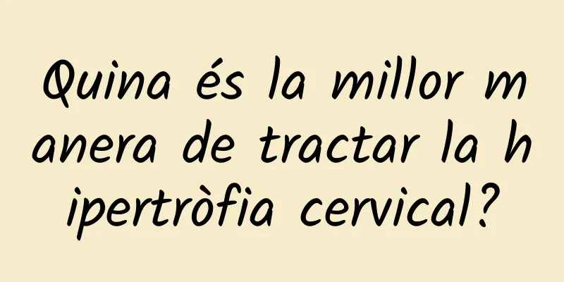 Quina és la millor manera de tractar la hipertròfia cervical?