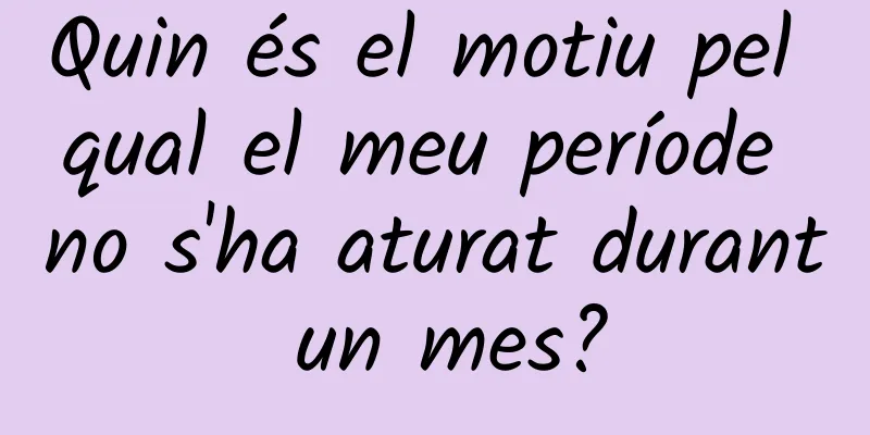 Quin és el motiu pel qual el meu període no s'ha aturat durant un mes?