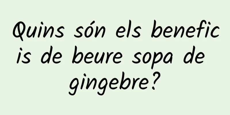 Quins són els beneficis de beure sopa de gingebre?