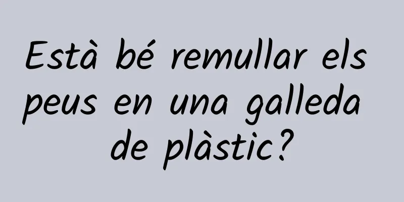 Està bé remullar els peus en una galleda de plàstic?