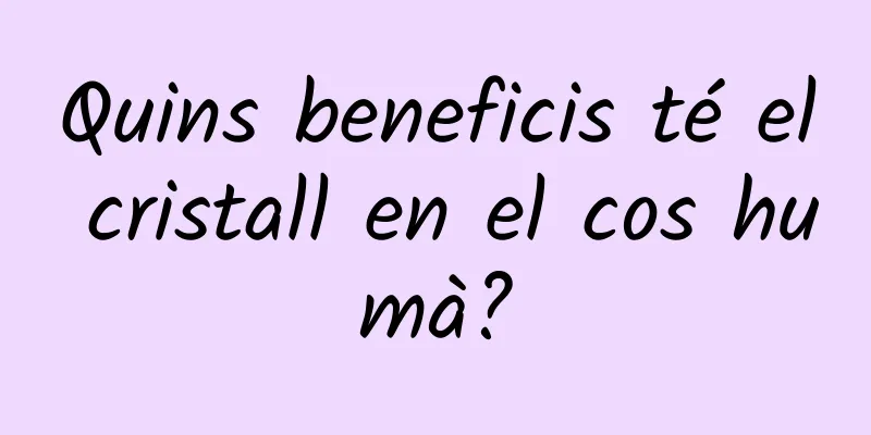 Quins beneficis té el cristall en el cos humà?