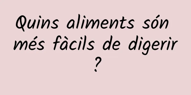 Quins aliments són més fàcils de digerir?