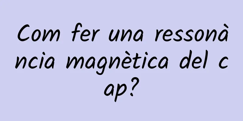 Com fer una ressonància magnètica del cap?