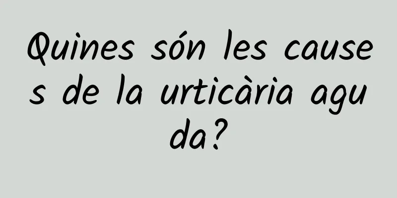 Quines són les causes de la urticària aguda?
