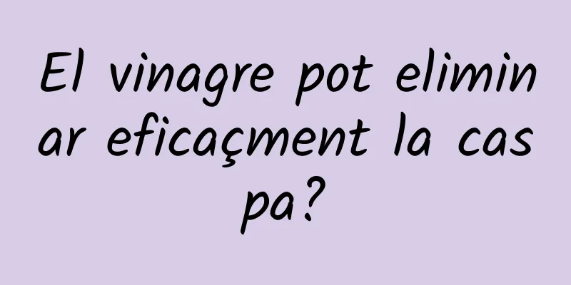 El vinagre pot eliminar eficaçment la caspa?