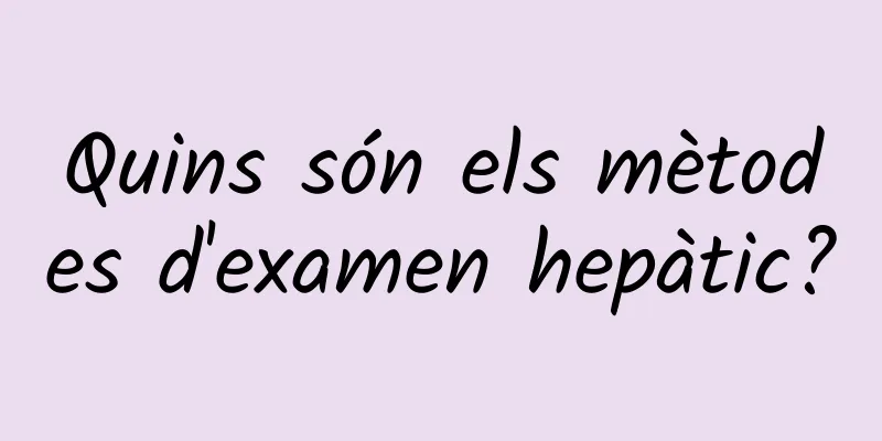 Quins són els mètodes d'examen hepàtic?