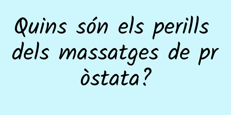 Quins són els perills dels massatges de pròstata?