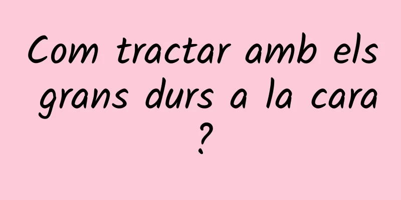 Com tractar amb els grans durs a la cara?