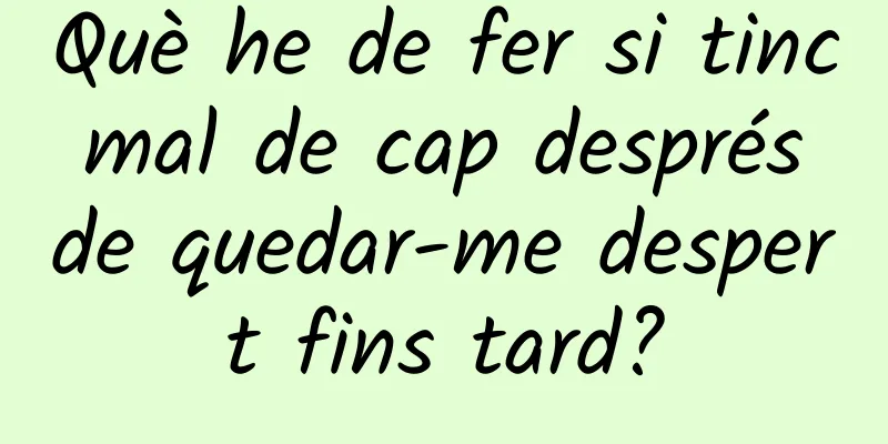 Què he de fer si tinc mal de cap després de quedar-me despert fins tard?