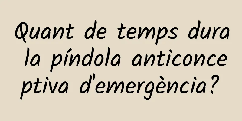 Quant de temps dura la píndola anticonceptiva d'emergència?