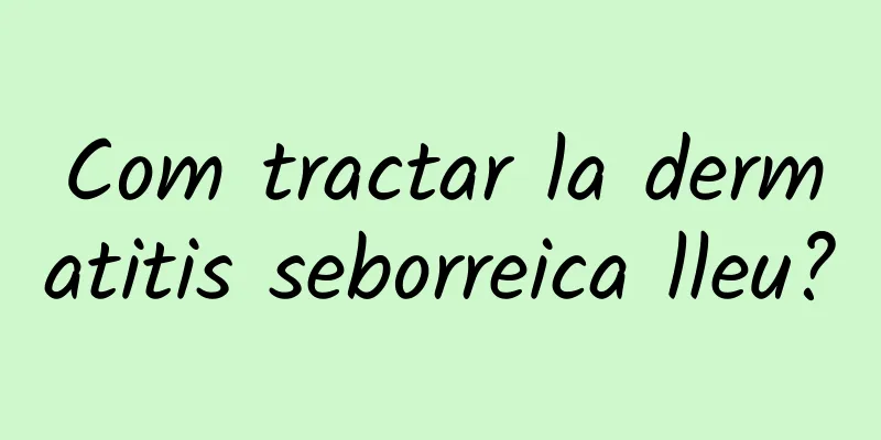 Com tractar la dermatitis seborreica lleu?