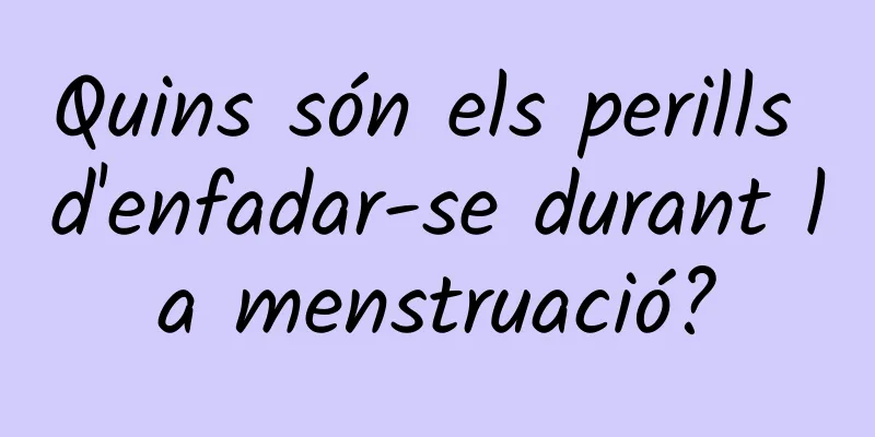 Quins són els perills d'enfadar-se durant la menstruació?
