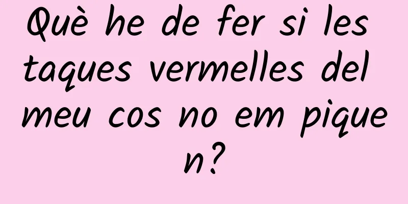 Què he de fer si les taques vermelles del meu cos no em piquen?