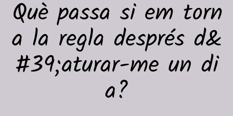 Què passa si em torna la regla després d'aturar-me un dia?