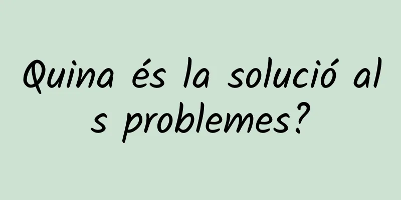 Quina és la solució als problemes?