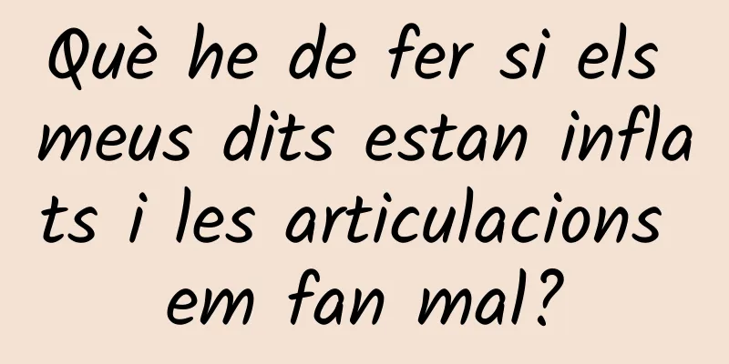 Què he de fer si els meus dits estan inflats i les articulacions em fan mal?