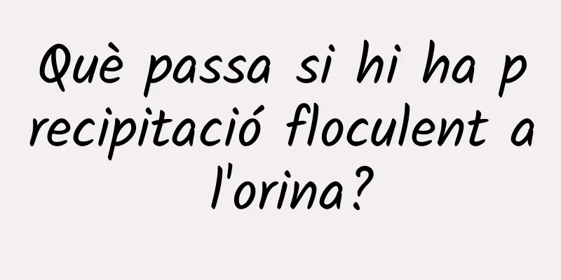 Què passa si hi ha precipitació floculent a l'orina?