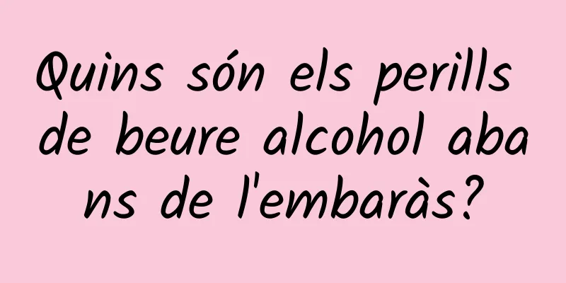 Quins són els perills de beure alcohol abans de l'embaràs?