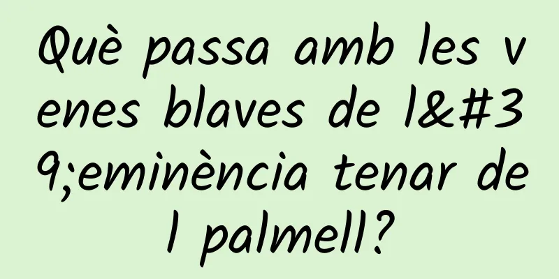 Què passa amb les venes blaves de l'eminència tenar del palmell?