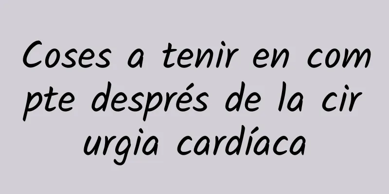 Coses a tenir en compte després de la cirurgia cardíaca