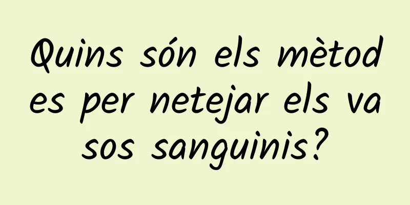 Quins són els mètodes per netejar els vasos sanguinis?