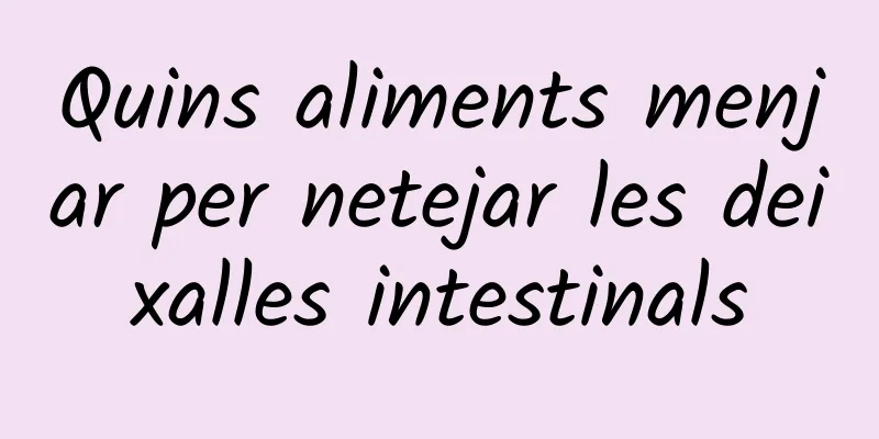 Quins aliments menjar per netejar les deixalles intestinals