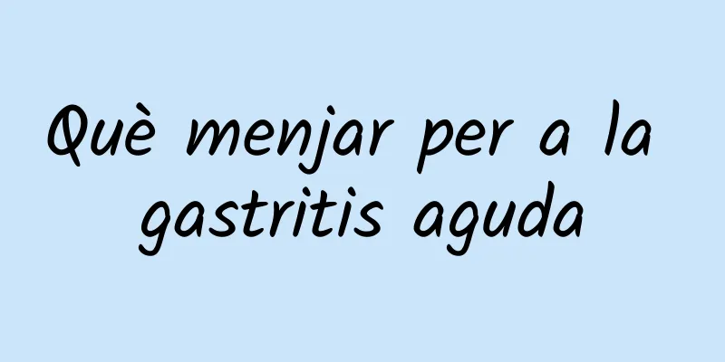 Què menjar per a la gastritis aguda