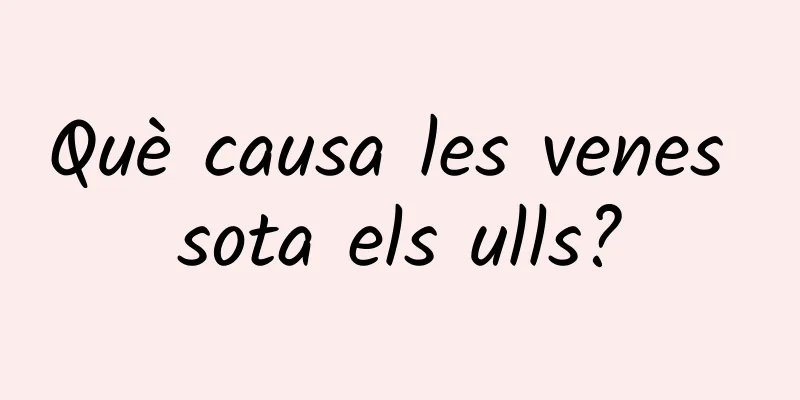 Què causa les venes sota els ulls?