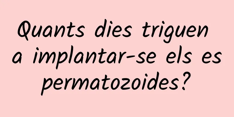 Quants dies triguen a implantar-se els espermatozoides?