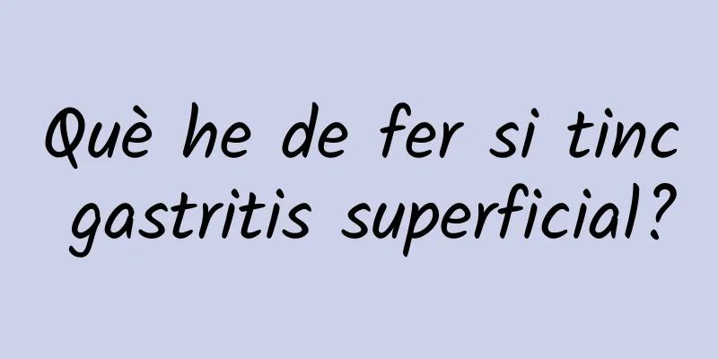 Què he de fer si tinc gastritis superficial?