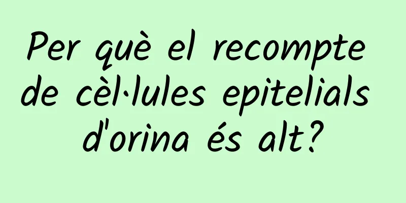 Per què el recompte de cèl·lules epitelials d'orina és alt?