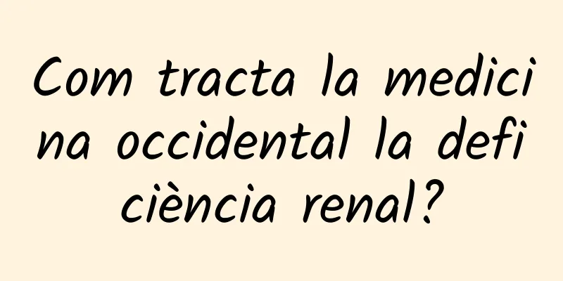 Com tracta la medicina occidental la deficiència renal?