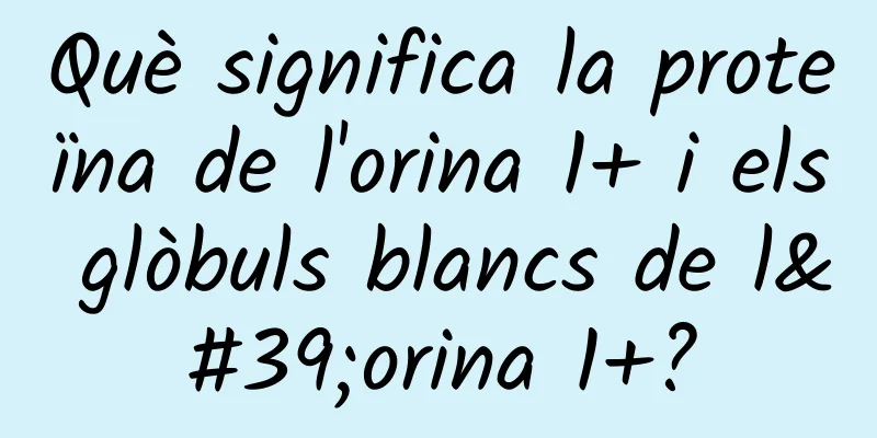 Què significa la proteïna de l'orina 1+ i els glòbuls blancs de l'orina 1+?