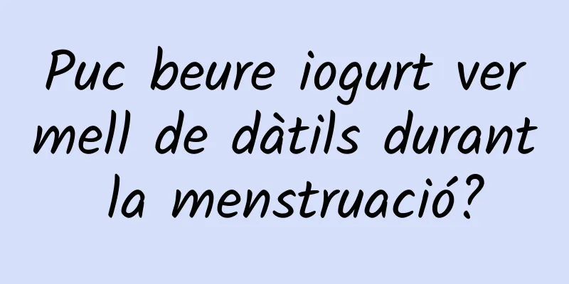 Puc beure iogurt vermell de dàtils durant la menstruació?