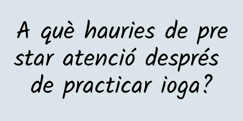 A què hauries de prestar atenció després de practicar ioga?
