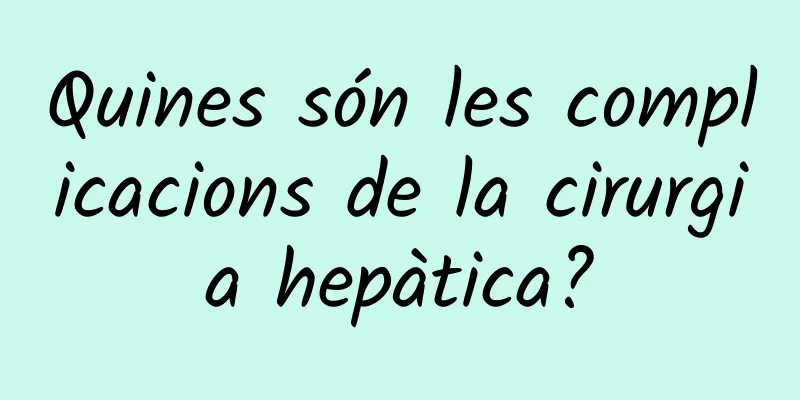 Quines són les complicacions de la cirurgia hepàtica?