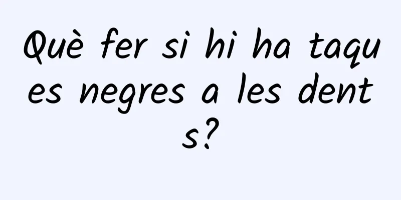 Què fer si hi ha taques negres a les dents?