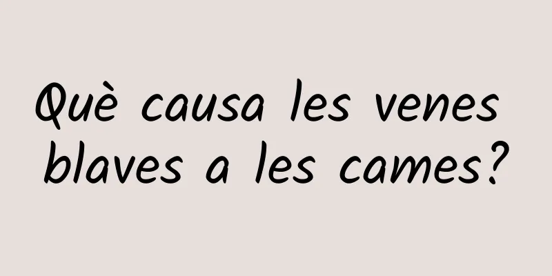 Què causa les venes blaves a les cames?