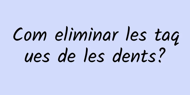 Com eliminar les taques de les dents?