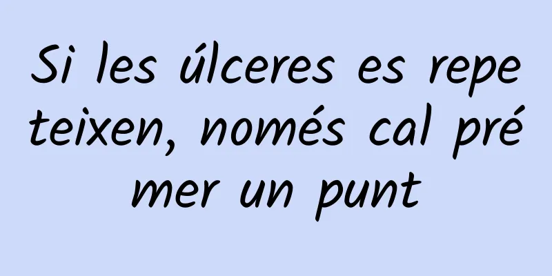 Si les úlceres es repeteixen, només cal prémer un punt