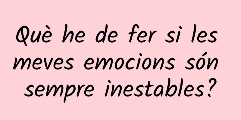 Què he de fer si les meves emocions són sempre inestables?