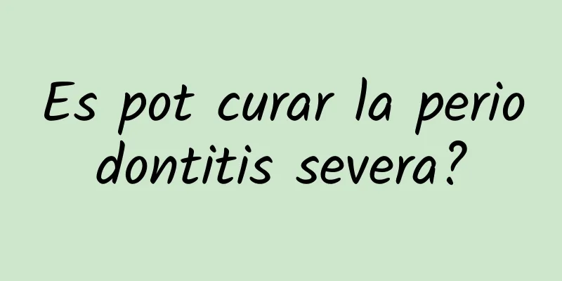Es pot curar la periodontitis severa?