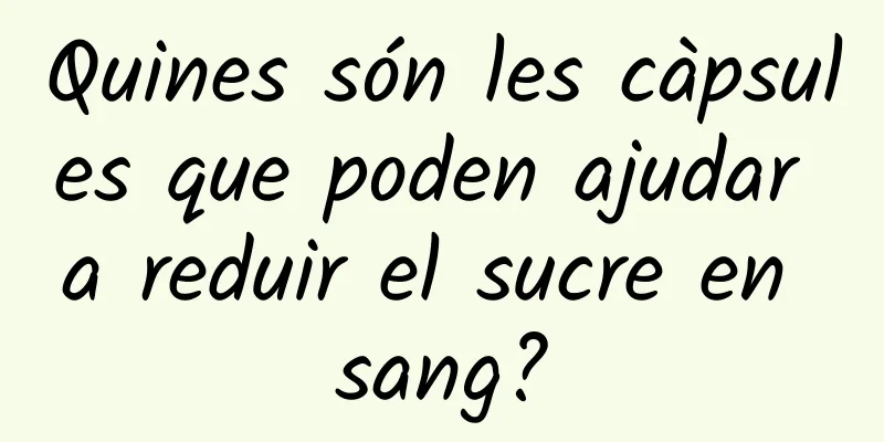 Quines són les càpsules que poden ajudar a reduir el sucre en sang?