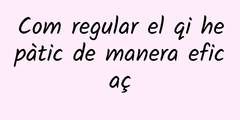 Com regular el qi hepàtic de manera eficaç